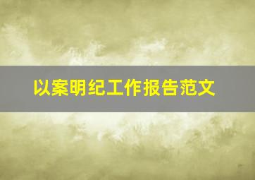 以案明纪工作报告范文