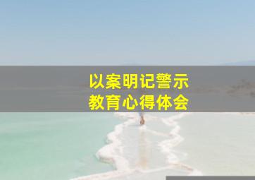 以案明记警示教育心得体会