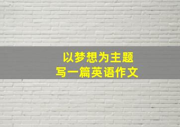 以梦想为主题写一篇英语作文