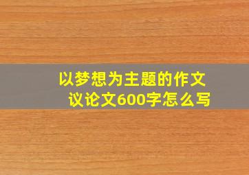 以梦想为主题的作文议论文600字怎么写