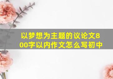 以梦想为主题的议论文800字以内作文怎么写初中