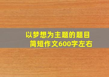 以梦想为主题的题目简短作文600字左右