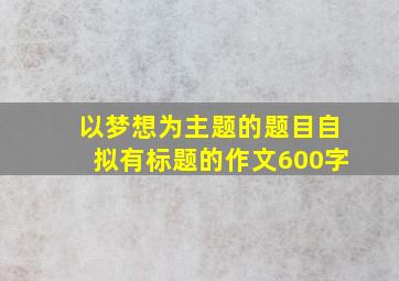 以梦想为主题的题目自拟有标题的作文600字