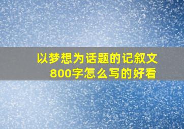 以梦想为话题的记叙文800字怎么写的好看