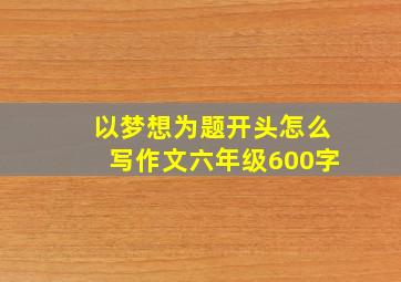 以梦想为题开头怎么写作文六年级600字