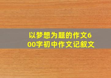 以梦想为题的作文600字初中作文记叙文