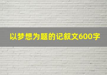 以梦想为题的记叙文600字