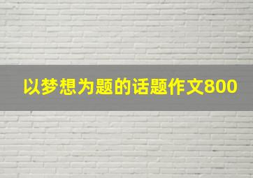 以梦想为题的话题作文800