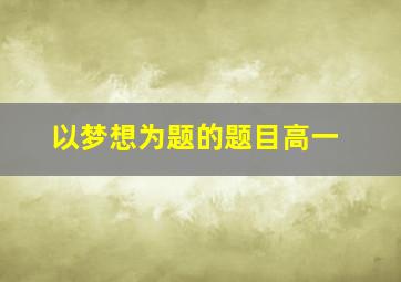 以梦想为题的题目高一