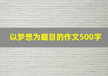 以梦想为题目的作文500字