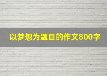 以梦想为题目的作文800字