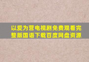 以爱为营电视剧免费观看完整版国语下载百度网盘资源