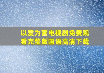 以爱为营电视剧免费观看完整版国语高清下载