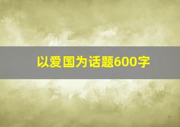 以爱国为话题600字