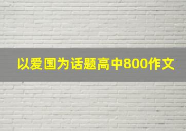 以爱国为话题高中800作文