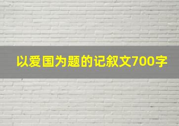 以爱国为题的记叙文700字