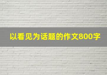 以看见为话题的作文800字