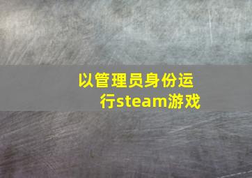 以管理员身份运行steam游戏