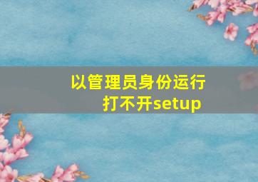 以管理员身份运行打不开setup