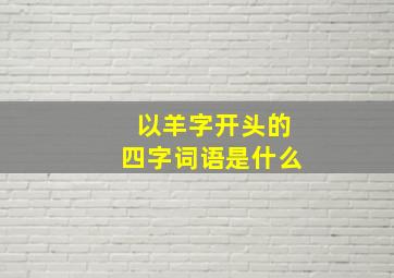 以羊字开头的四字词语是什么