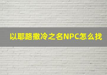 以耶路撒冷之名NPC怎么找