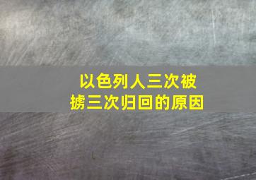 以色列人三次被掳三次归回的原因