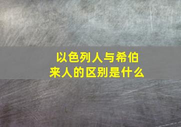 以色列人与希伯来人的区别是什么