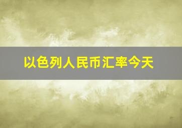 以色列人民币汇率今天