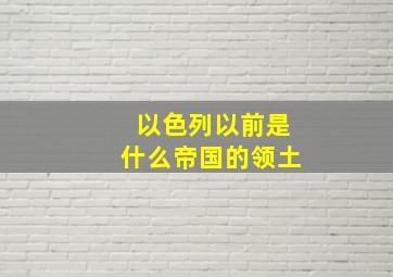 以色列以前是什么帝国的领土