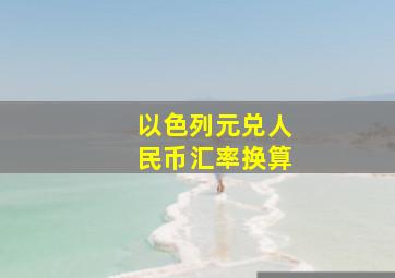 以色列元兑人民币汇率换算