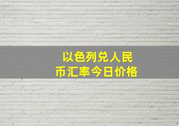 以色列兑人民币汇率今日价格