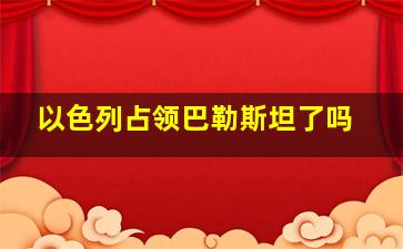 以色列占领巴勒斯坦了吗