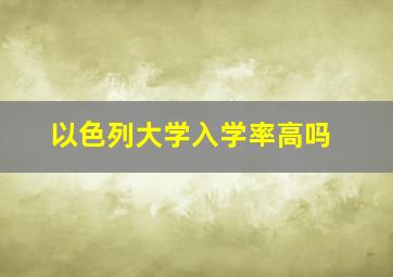 以色列大学入学率高吗