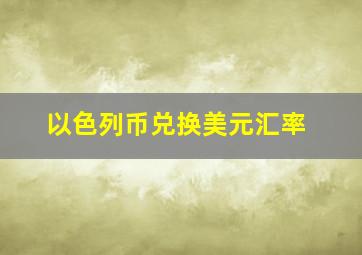 以色列币兑换美元汇率