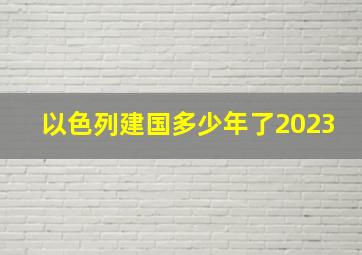 以色列建国多少年了2023