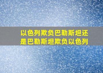 以色列欺负巴勒斯坦还是巴勒斯坦欺负以色列