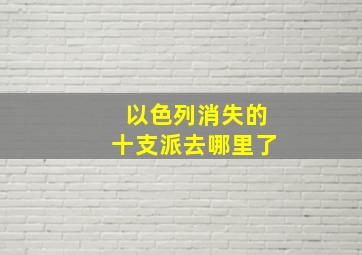 以色列消失的十支派去哪里了