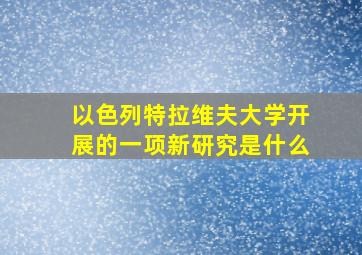 以色列特拉维夫大学开展的一项新研究是什么