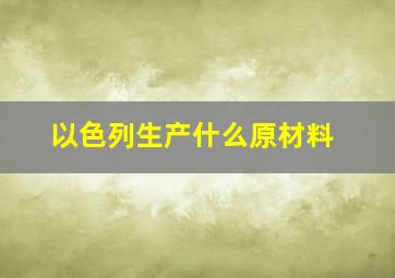 以色列生产什么原材料