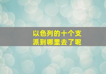 以色列的十个支派到哪里去了呢