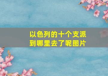 以色列的十个支派到哪里去了呢图片