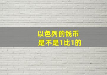 以色列的钱币是不是1比1的