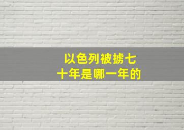 以色列被掳七十年是哪一年的