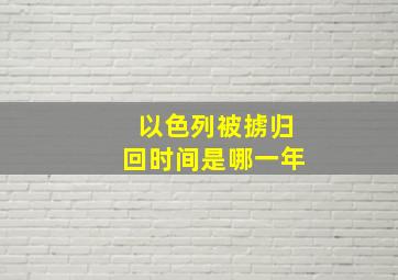 以色列被掳归回时间是哪一年