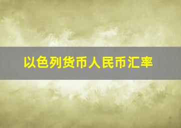 以色列货币人民币汇率