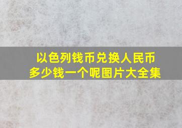 以色列钱币兑换人民币多少钱一个呢图片大全集