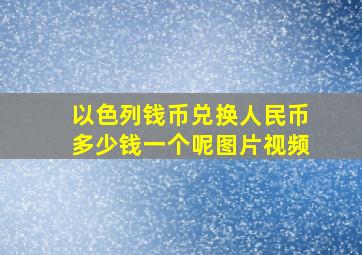 以色列钱币兑换人民币多少钱一个呢图片视频