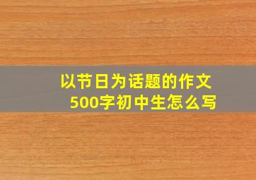 以节日为话题的作文500字初中生怎么写