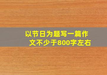 以节日为题写一篇作文不少于800字左右