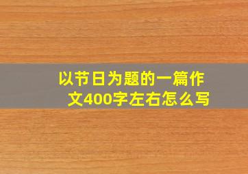 以节日为题的一篇作文400字左右怎么写